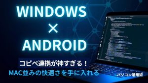 WindowsとAndroidの「コピペ連携」が神すぎる！Mac並みの快適さを手に入れる設定ガイド